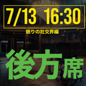 探偵はロングスリーパー眠りの社交界編 7月13日16:30回後方席