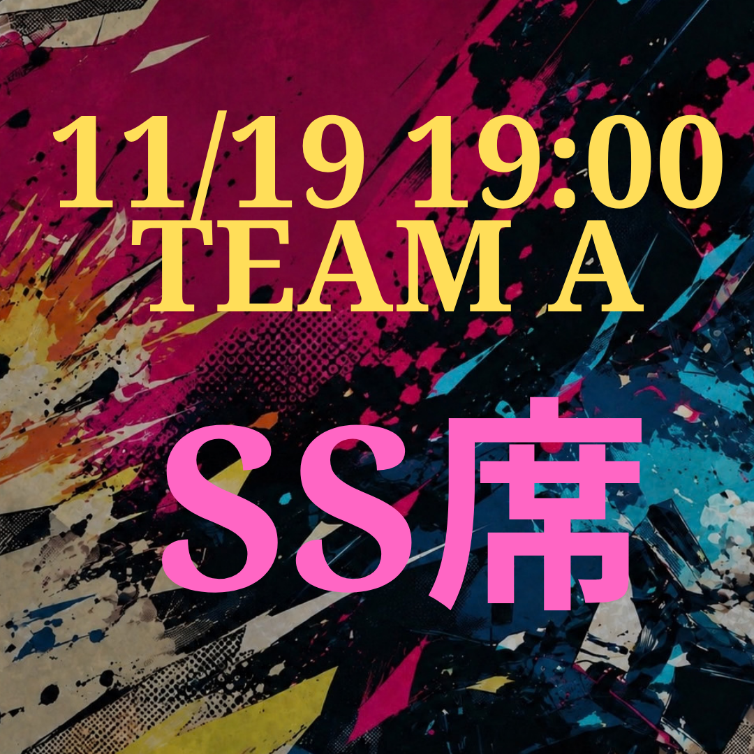 辞表届けオブ・ザ・パーリナイ！！ 11月19日19時 SS席【TEAM A】